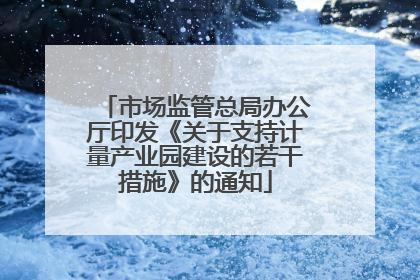 市场监管总局办公厅印发《关于支持计量产业园建设的若干措施》的通知